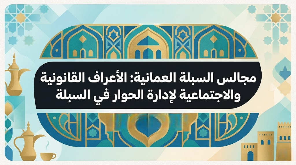 مجالس السبلة العمانية: الأعراف القانونية والاجتماعية لإدارة الحوار في السبلة