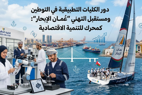 دورالكليات والجامعات التطبيقية في التوطين ومستقبل “عُمان الإبحار”: التعليم التقني والمهني كمحرك للتنمية الاقتصادية