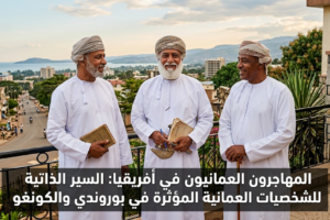 المهاجرون العمانيون في أفريقيا: السير الذاتية للشخصيات العمانية المؤثرة في بوروندي والكونغو