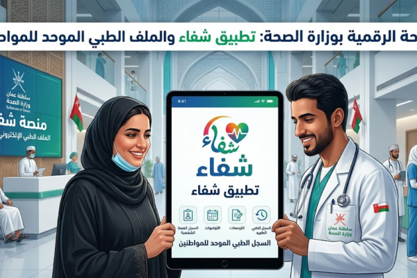 الصحة الرقمية في سلطنة عُمان: تطبيق “شفاء” والملف الطبي الموحد للمواطنين