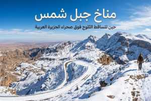مناخ جبل شمس: حين تتساقط الثلوج فوق صحراء الجزيرة العربية