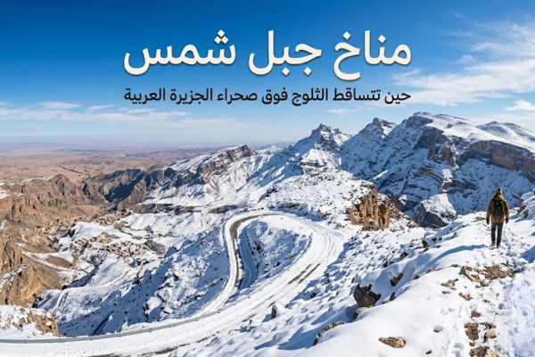 مناخ جبل شمس: حين تتساقط الثلوج فوق صحراء الجزيرة العربية
