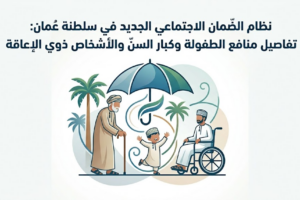 نظام الضمان الاجتماعي الجديد في سلطنة عُمان:تفاصيل منافع الطفولة وكبار السن والأشخاص ذوي الإعاقة