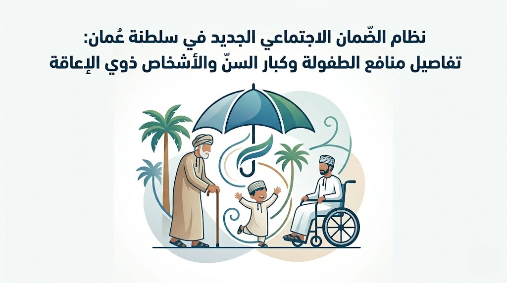 نظام الضمان الاجتماعي الجديد في سلطنة عُمان:تفاصيل منافع الطفولة وكبار السن والأشخاص ذوي الإعاقة