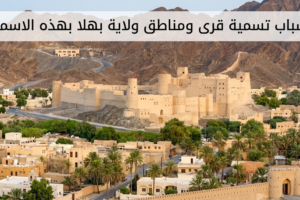اسباب تسمية قرى ومناطق ولاية بهلا بهذه الاسماء
