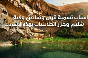 اسباب تسمية قرى ومناطق ولاية شليم وجزر الحلانيات بهذه الاسماء