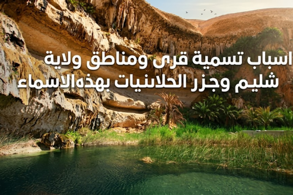 اسباب تسمية قرى ومناطق ولاية شليم وجزر الحلانيات بهذه الاسماء