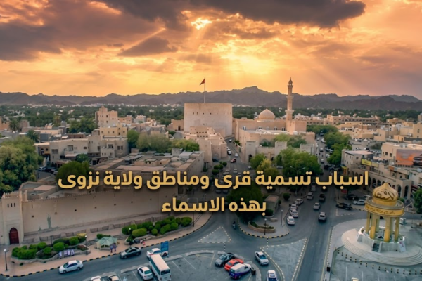 اسباب تسمية قرى ومناطق ولاية نزوى بهذه الاسماء