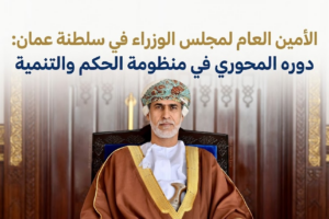 الأمين العام لمجلس الوزراء في سلطنة عمان: دوره المحوري في منظومة الحكم والتنمية