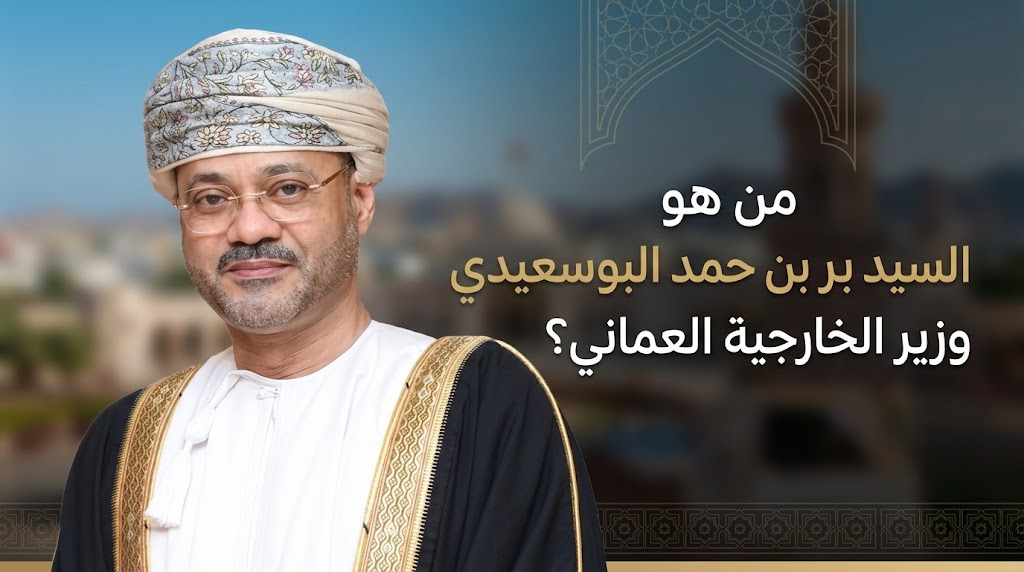 من هو السيد بدر بن حمد البوسعيدي وزير الخارجية العماني؟