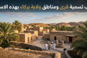 سبب تسمية قرى ومناطق ولاية بركاء بهذه الاسماء