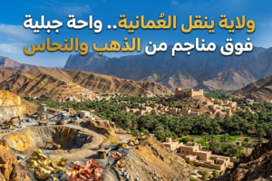 ولاية ينقل العُمانية.. واحة جبلية فوق مناجم من الذهب والنحاس